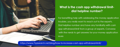 For benefiting help with addressing the money application troubles, you really want to reach out to the experts. Dial helpline number and have any familiarity with Cash App Withdrawal Limit from a group of experts. Converse with the nerds to get answers for your money application issues. https://www.7qasearch.net/blog/how-to-increase-cash-app-withdrawal-limit/