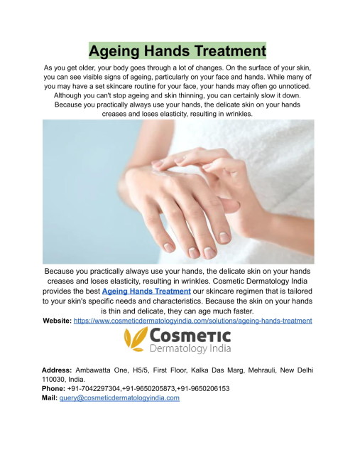With a few exceptions, most anti-ageing treatments are performed on the face, but it is the hands that reveal a person's age, and unfortunately for all of us, hands do not age gracefully. Cosmetic Dermatology India provides the best Ageing Hands Treatment at affordable rates.
https://www.cosmeticdermatologyindia.com/solutions/ageing-hands-treatment