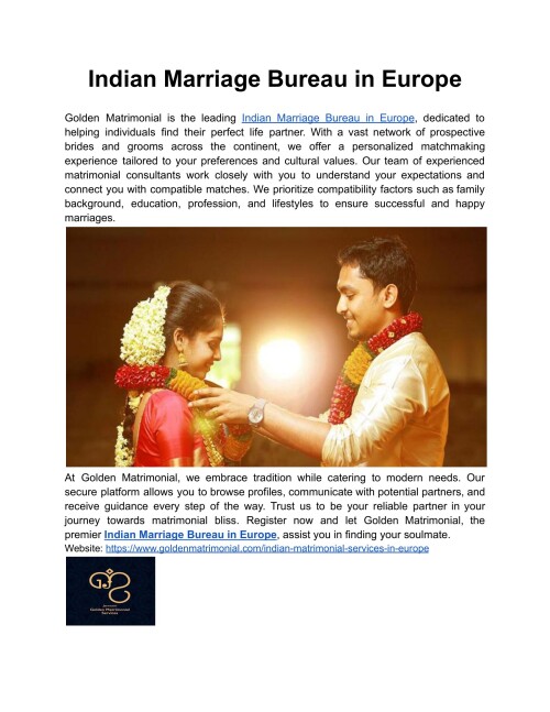 Indian Marriage Bureau in Europe 
Golden Matrimonial is Europe's trusted Indian Marriage Bureau. Find your ideal life mate with our personalized matchmaking services. Register now! 
Website: https://www.goldenmatrimonial.com/indian-matrimonial-services-in-europe